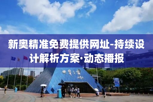 新奧精準(zhǔn)免費提供網(wǎng)址-持續(xù)設(shè)計解析方案·動態(tài)播報
