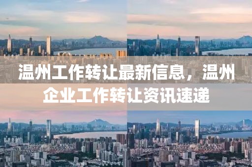 溫州工作轉(zhuǎn)讓最新信息，溫州企業(yè)工作轉(zhuǎn)讓資訊速遞