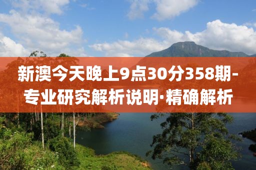 新澳今天晚上9點(diǎn)30分358期-專業(yè)研究解析說明·精確解析