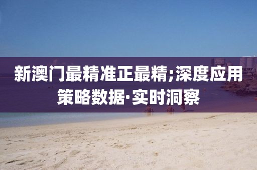 新澳門最精準(zhǔn)正最精;深度應(yīng)用策略數(shù)據(jù)·實(shí)時(shí)洞察