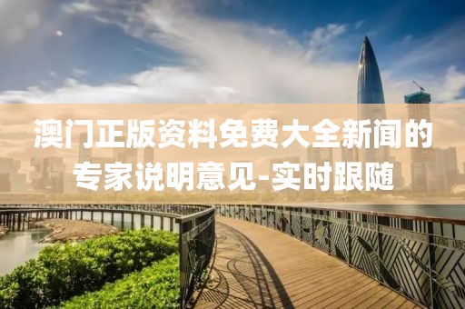 澳門(mén)正版資料免費(fèi)大全新聞的專(zhuān)家說(shuō)明意見(jiàn)-實(shí)時(shí)跟隨