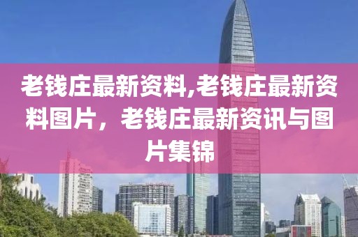 老錢莊最新資料,老錢莊最新資料圖片，老錢莊最新資訊與圖片集錦