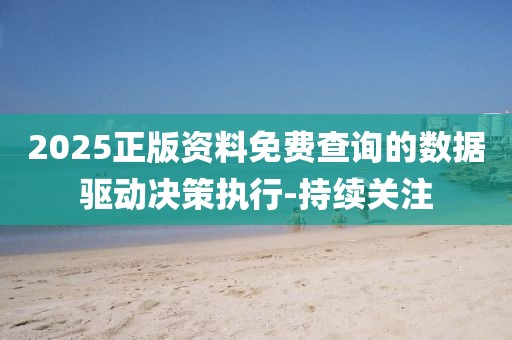 2025正版資料免費(fèi)查詢的數(shù)據(jù)驅(qū)動(dòng)決策執(zhí)行-持續(xù)關(guān)注