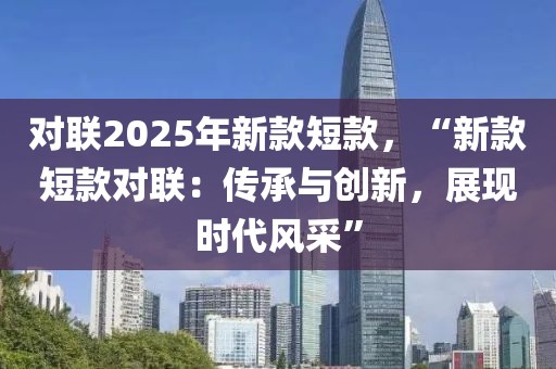 對聯(lián)2025年新款短款，“新款短款對聯(lián)：傳承與創(chuàng)新，展現(xiàn)時代風采”