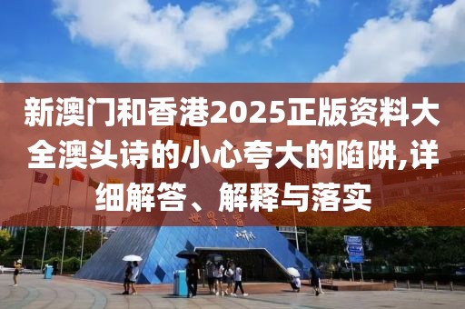 新澳門(mén)和香港2025正版資料大全澳頭詩(shī)的小心夸大的陷阱,詳細(xì)解答、解釋與落實(shí)