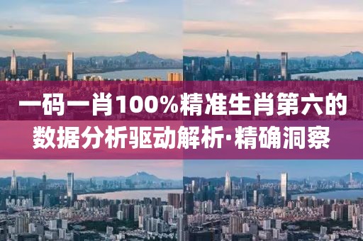 一碼一肖100%精準生肖第六的數(shù)據(jù)分析驅(qū)動解析·精確洞察
