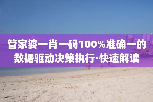管家婆一肖一碼100%準確一的數(shù)據(jù)驅(qū)動決策執(zhí)行·快速解讀