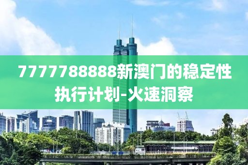 7777788888新澳門的穩(wěn)定性執(zhí)行計劃-火速洞察