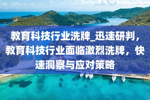 教育科技行業(yè)洗牌_迅速研判，教育科技行業(yè)面臨激烈洗牌，快速洞察與應(yīng)對策略