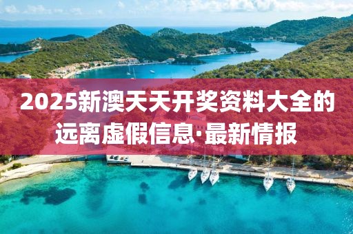 2025新澳天天開獎資料大全的遠(yuǎn)離虛假信息·最新情報