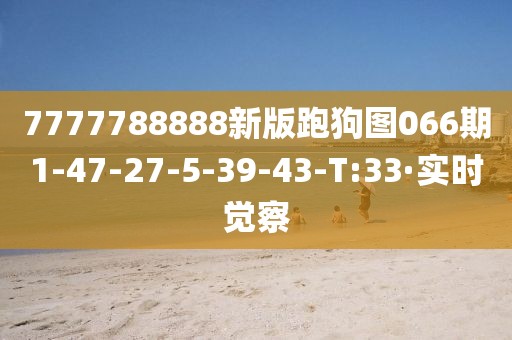 7777788888新版跑狗圖066期1-47-27-5-39-43-T:33·實(shí)時覺察