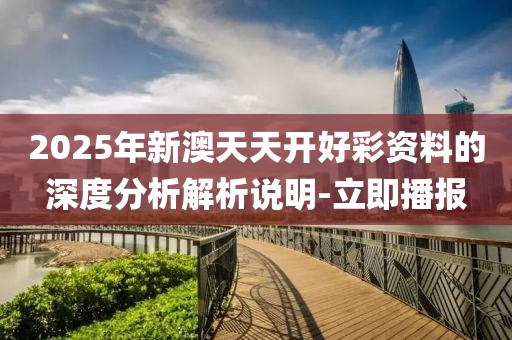 2025年新澳天天開好彩資料的深度分析解析說明-立即播報