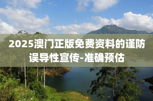 2025澳門正版免費資料的謹防誤導性宣傳-準確預估