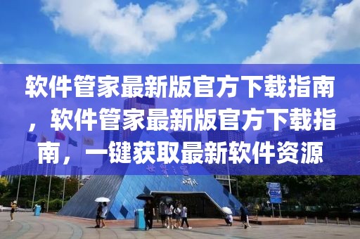 軟件管家最新版官方下載指南，軟件管家最新版官方下載指南，一鍵獲取最新軟件資源