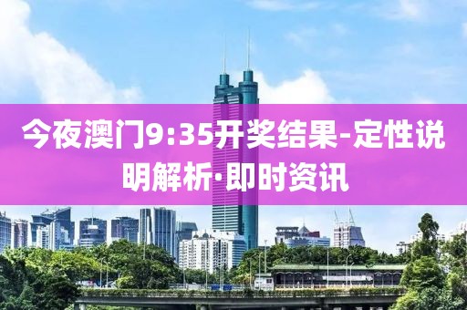 今夜澳門9:35開獎(jiǎng)結(jié)果-定性說明解析·即時(shí)資訊
