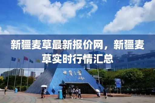 新疆麥草最新報價網(wǎng)，新疆麥草實時行情匯總