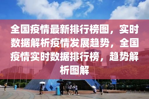 全國(guó)疫情最新排行榜圖，實(shí)時(shí)數(shù)據(jù)解析疫情發(fā)展趨勢(shì)，全國(guó)疫情實(shí)時(shí)數(shù)據(jù)排行榜，趨勢(shì)解析圖解