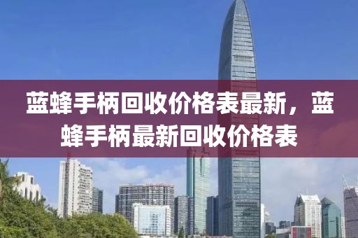 藍(lán)蜂手柄回收價(jià)格表最新，藍(lán)蜂手柄最新回收價(jià)格表