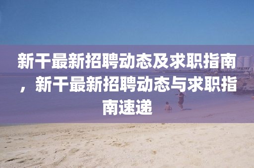 新干最新招聘動態(tài)及求職指南，新干最新招聘動態(tài)與求職指南速遞