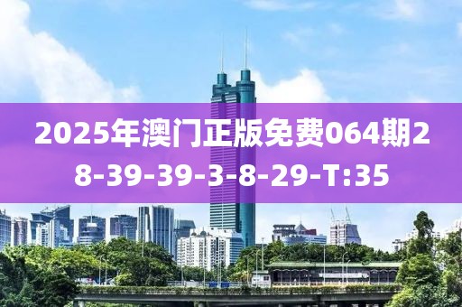 2025年澳門正版免費(fèi)064期28-39-39-3-8-29-T:35