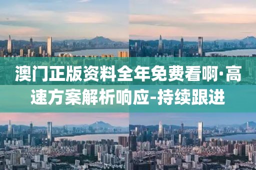 澳門正版資料全年免費看啊·高速方案解析響應-持續(xù)跟進