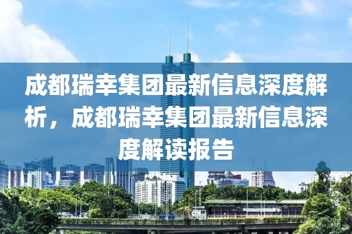 成都瑞幸集團(tuán)最新信息深度解析，成都瑞幸集團(tuán)最新信息深度解讀報(bào)告