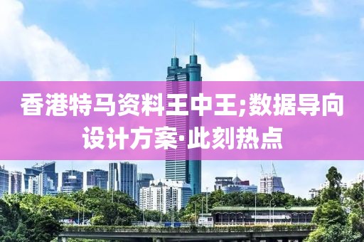 香港特馬資料王中王;數(shù)據(jù)導(dǎo)向設(shè)計(jì)方案·此刻熱點(diǎn)
