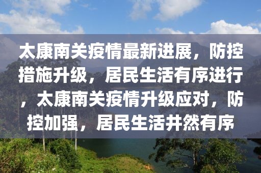 太康南關(guān)疫情最新進(jìn)展，防控措施升級(jí)，居民生活有序進(jìn)行，太康南關(guān)疫情升級(jí)應(yīng)對(duì)，防控加強(qiáng)，居民生活井然有序