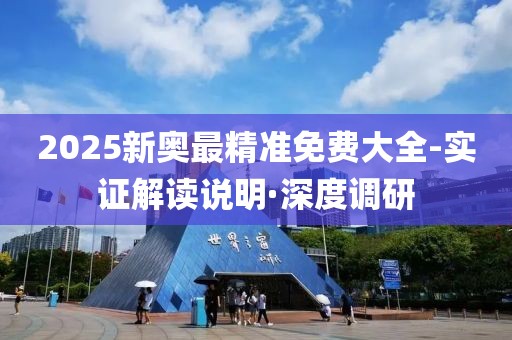 2025新奧最精準(zhǔn)免費(fèi)大全-實(shí)證解讀說明·深度調(diào)研