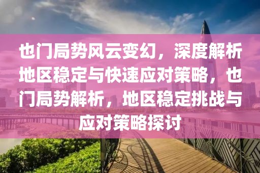 也門局勢風(fēng)云變幻，深度解析地區(qū)穩(wěn)定與快速應(yīng)對策略，也門局勢解析，地區(qū)穩(wěn)定挑戰(zhàn)與應(yīng)對策略探討