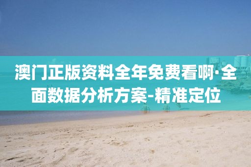 澳門正版資料全年免費看啊·全面數(shù)據(jù)分析方案-精準定位