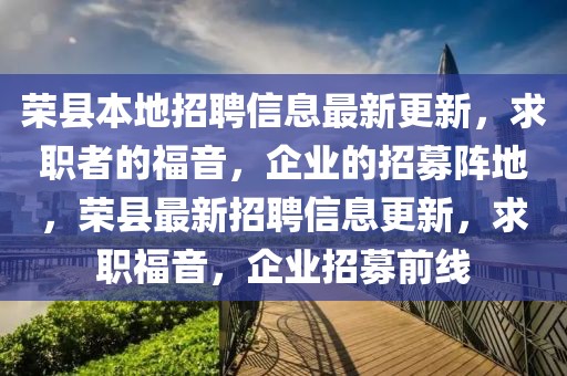 榮縣本地招聘信息最新更新，求職者的福音，企業(yè)的招募陣地，榮縣最新招聘信息更新，求職福音，企業(yè)招募前線