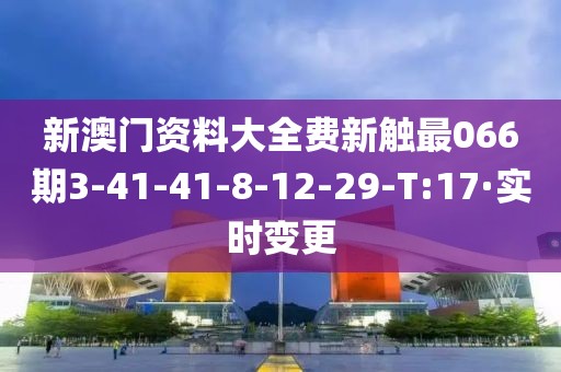 新澳門(mén)資料大全費(fèi)新觸最066期3-41-41-8-12-29-T:17·實(shí)時(shí)變更