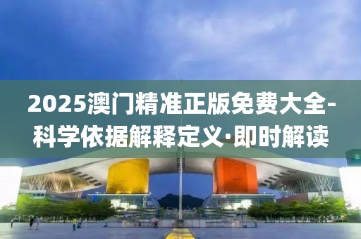 2025澳門(mén)精準(zhǔn)正版免費(fèi)大全-科學(xué)依據(jù)解釋定義·即時(shí)解讀