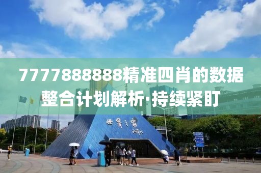 7777888888精準(zhǔn)四肖的數(shù)據(jù)整合計(jì)劃解析·持續(xù)緊盯