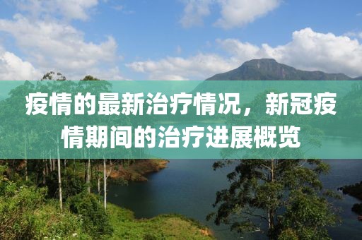 疫情的最新治療情況，新冠疫情期間的治療進(jìn)展概覽