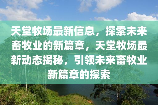 天堂牧場最新信息，探索未來畜牧業(yè)的新篇章，天堂牧場最新動態(tài)揭秘，引領未來畜牧業(yè)新篇章的探索