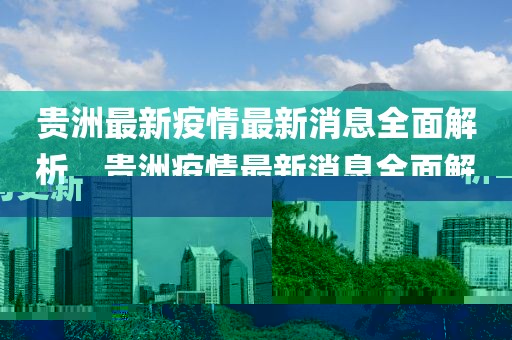 貴洲最新疫情最新消息全面解析，貴洲疫情最新消息全面解析與更新