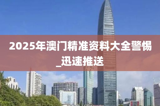 2025年澳門精準(zhǔn)資料大全警惕_迅速推送