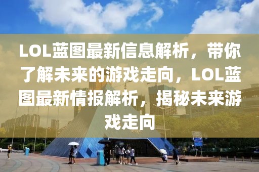 LOL藍(lán)圖最新信息解析，帶你了解未來(lái)的游戲走向，LOL藍(lán)圖最新情報(bào)解析，揭秘未來(lái)游戲走向