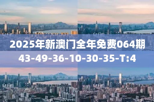 2025年新澳門全年免費064期43-49-36-10-30-35-T:4