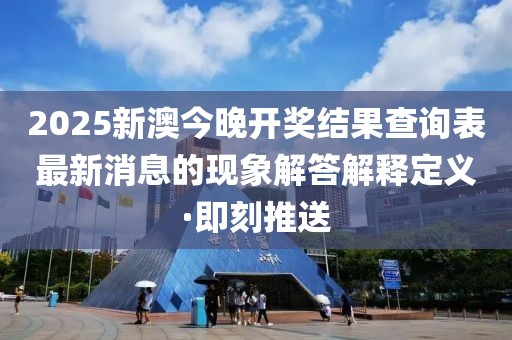 2025新澳今晚開獎結(jié)果查詢表最新消息的現(xiàn)象解答解釋定義·即刻推送