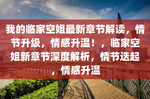 我的臨家空姐最新章節(jié)解讀，情節(jié)升級(jí)，情感升溫！，臨家空姐新章節(jié)深度解析，情節(jié)迭起，情感升溫