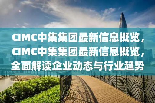 CIMC中集集團(tuán)最新信息概覽，CIMC中集集團(tuán)最新信息概覽，全面解讀企業(yè)動(dòng)態(tài)與行業(yè)趨勢(shì)