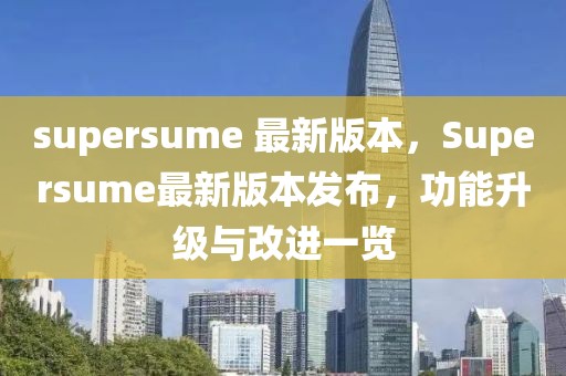 supersume 最新版本，Supersume最新版本發(fā)布，功能升級與改進(jìn)一覽