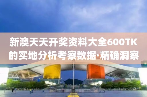 新澳天天開獎資料大全600TK的實地分析考察數(shù)據(jù)·精確洞察