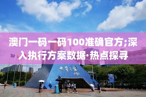 澳門一碼一碼100準(zhǔn)確官方;深入執(zhí)行方案數(shù)據(jù)·熱點(diǎn)探尋