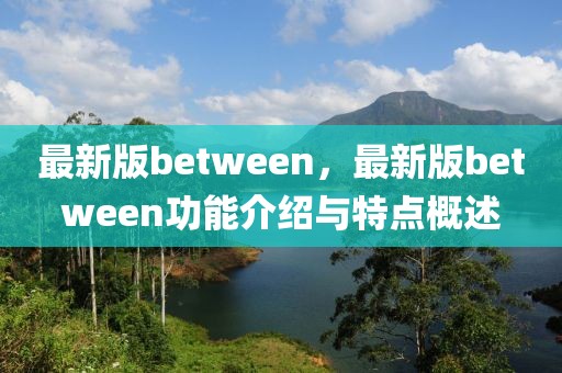 最新版between，最新版between功能介紹與特點(diǎn)概述