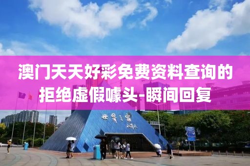 澳門天天好彩免費(fèi)資料查詢的拒絕虛假噱頭-瞬間回復(fù)