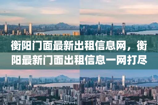 衡陽(yáng)門面最新出租信息網(wǎng)，衡陽(yáng)最新門面出租信息一網(wǎng)打盡